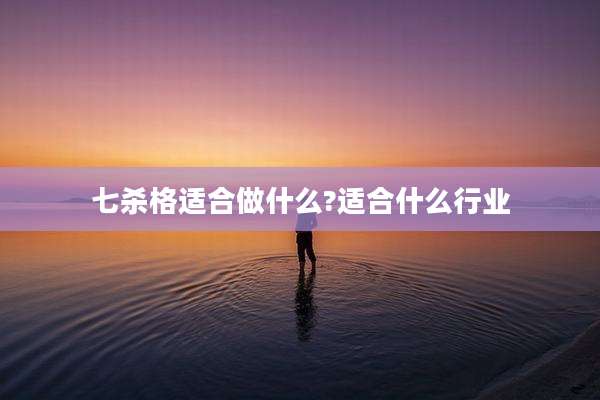 七杀格适合做什么?适合什么行业