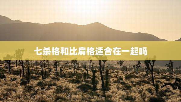 七杀格和比肩格适合在一起吗