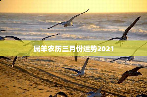 属羊农历三月份运势2021