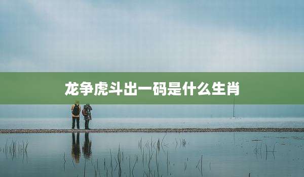 龙争虎斗出一码是什么生肖