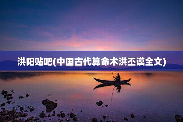 洪阳贴吧(中国古代算命术洪丕谟全文)