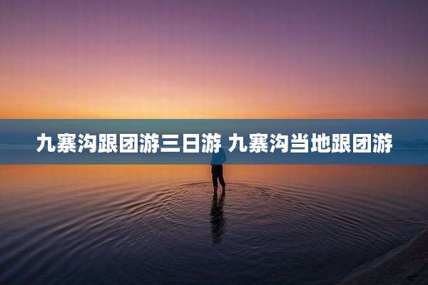 九寨沟跟团游三日游 九寨沟当地跟团游