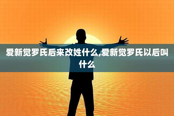 爱新觉罗氏后来改姓什么,爱新觉罗氏以后叫什么