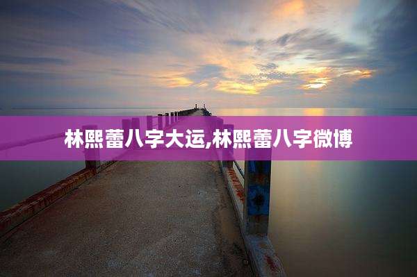 林熙蕾八字大运,林熙蕾八字微博