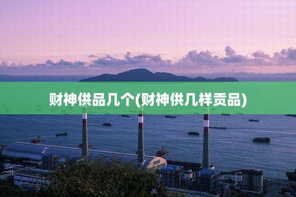 财神供品几个(财神供几样贡品)