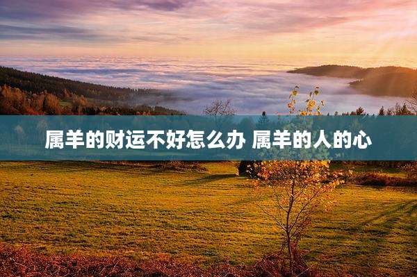 属羊的财运不好怎么办 属羊的人的心