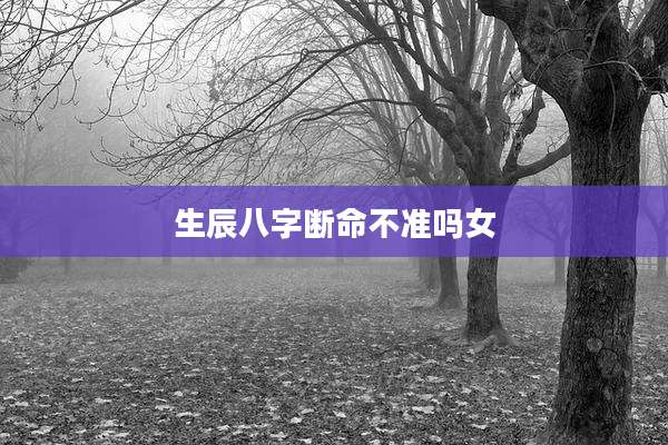 生辰八字断命不准吗女