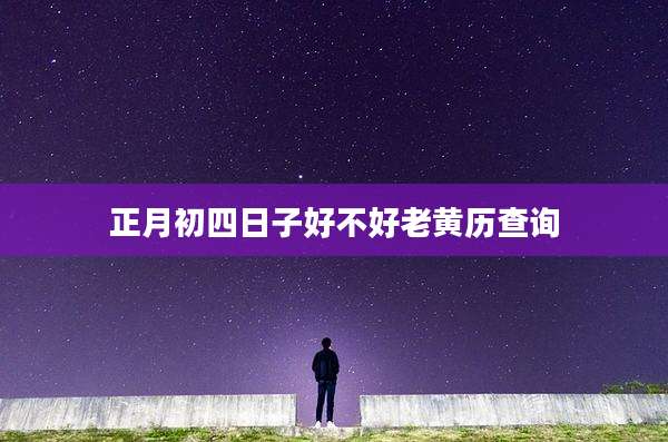 正月初四日子好不好老黄历查询