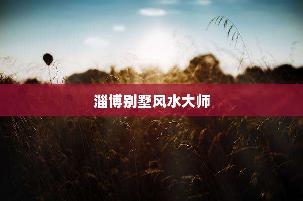 淄博别墅风水大师