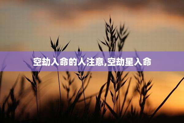 空劫入命的人注意,空劫星入命