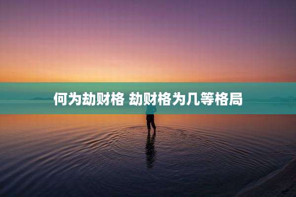 何为劫财格 劫财格为几等格局