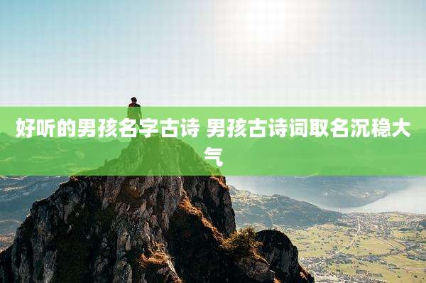 好听的男孩名字古诗 男孩古诗词取名沉稳大气