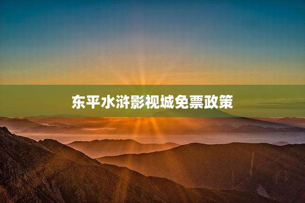 东平水浒影视城免票政策