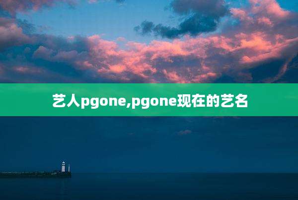 艺人pgone,pgone现在的艺名