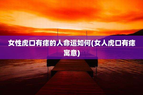 女***口有痣的人命运如何(女人虎口有痣寓意)