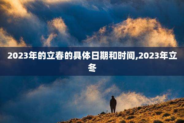 2023年的立春的具体日期和时间,2023年立冬