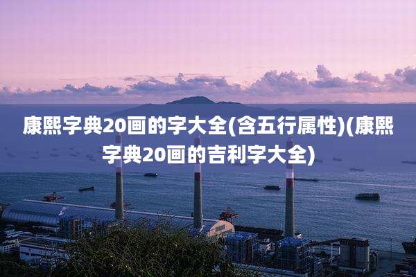 康熙字典20画的字大全(含五行属性)(康熙字典20画的吉利字大全)
