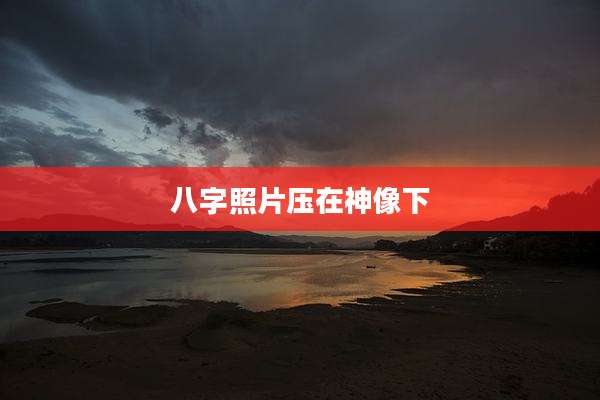 八字照片压在神像下