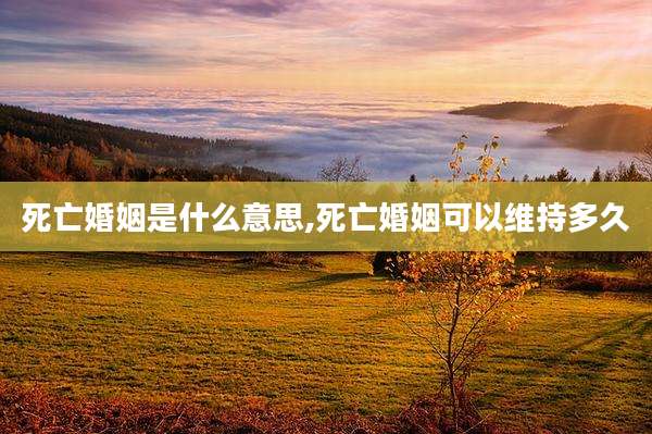死亡婚姻是什么意思,死亡婚姻可以维持多久