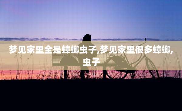 梦见家里全是蟑螂虫子,梦见家里很多蟑螂,虫子