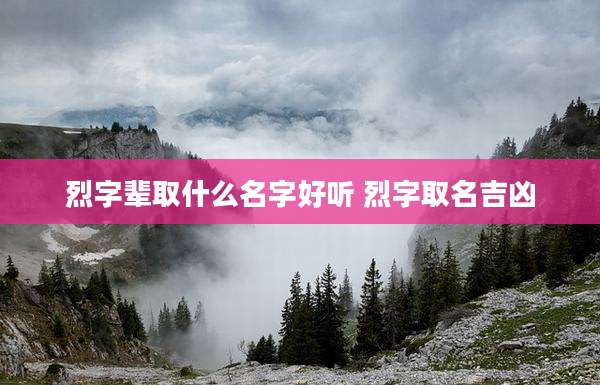 烈字辈取什么名字好听 烈字取名吉凶
