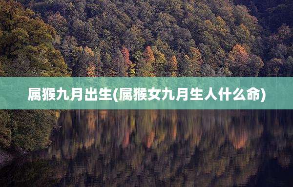 属猴九月出生(属猴女九月生人什么命)