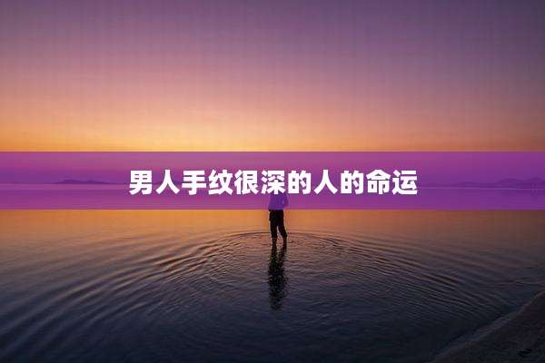 男人手纹很深的人的命运