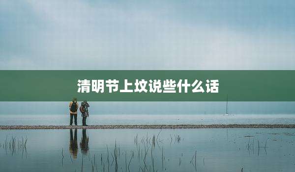 清明节上坟说些什么话