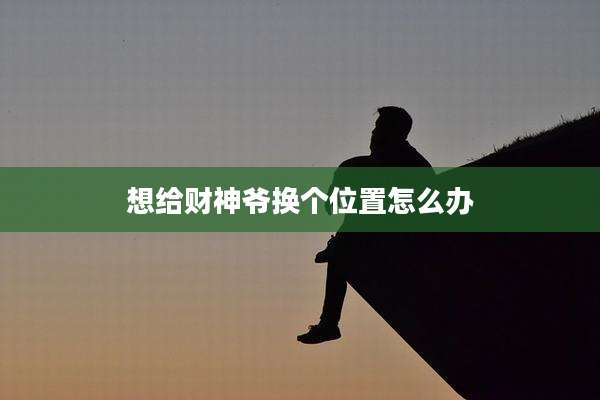 想给财神爷换个位置怎么办