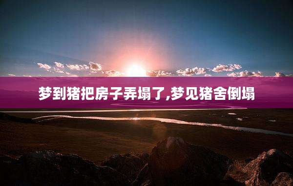 梦到猪把房子弄塌了,梦见猪舍倒塌