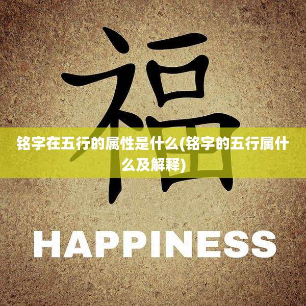 铭字在五行的属性是什么(铭字的五行属什么及解释)