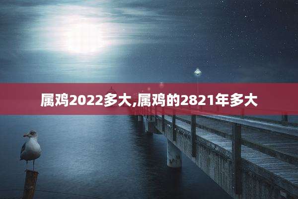 属鸡2022多大,属鸡的2821年多大