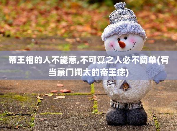 帝王相的人不能惹,不可算之人必不简单(有当豪门阔太的帝王痣)