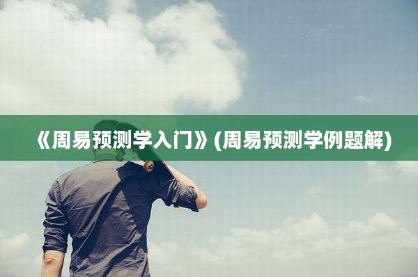 《周易预测学入门》(周易预测学例题解)