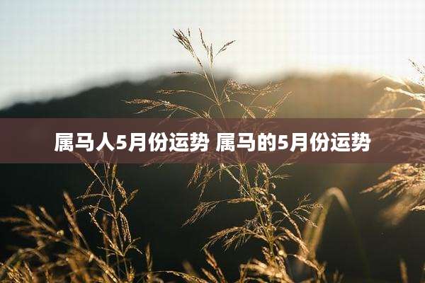 属马人5月份运势 属马的5月份运势