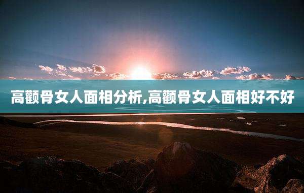 高颧骨女人面相分析,高颧骨女人面相好不好
