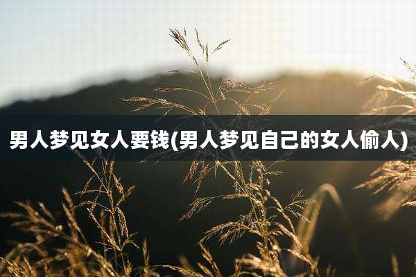 男人梦见女人要钱(男人梦见自己的女人偷人)