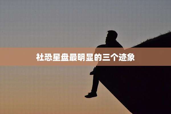 社恐星盘最明显的三个迹象