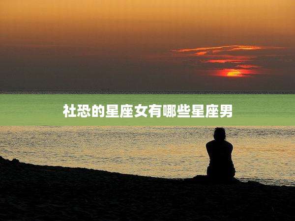 社恐的星座女有哪些星座男