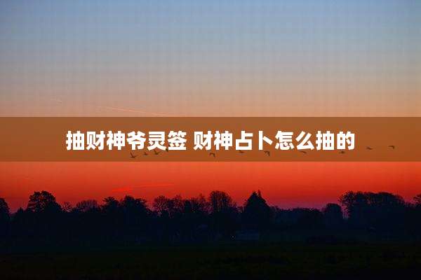 抽财神爷灵签 财神占卜怎么抽的