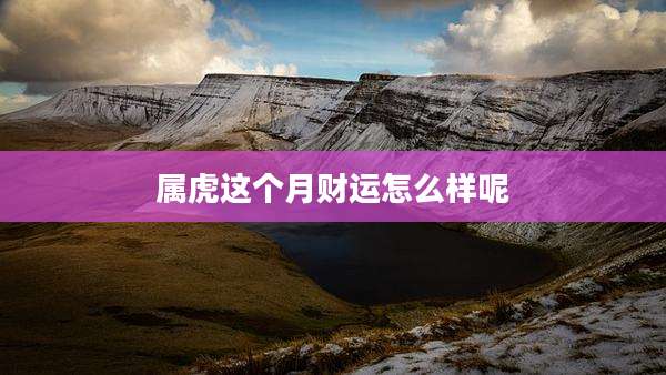 属虎这个月财运怎么样呢