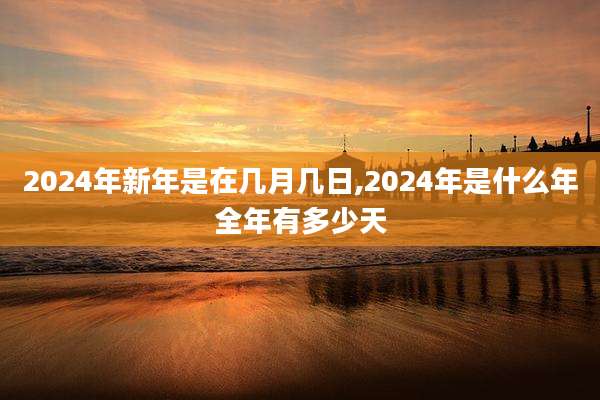 2024年新年是在几月几日,2024年是什么年全年有多少天