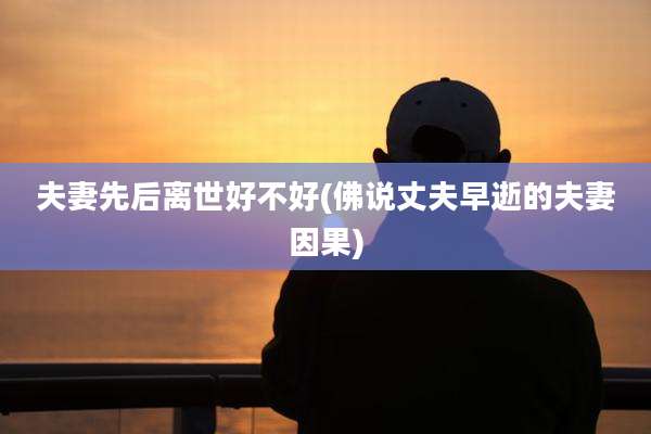 夫妻先后离世好不好(佛说丈夫早逝的夫妻因果)