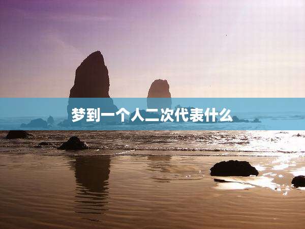 梦到一个人二次代表什么