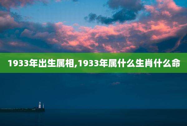 1933年出生属相,1933年属什么生肖什么命