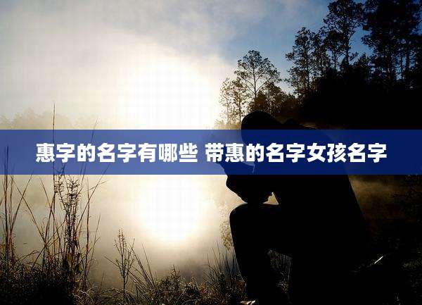 惠字的名字有哪些 带惠的名字女孩名字