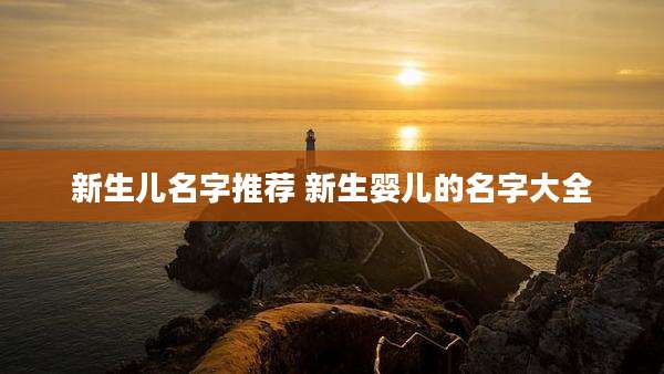 新生儿名字推荐 新生婴儿的名字大全