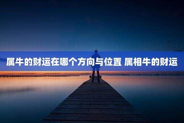 属牛的财运在哪个方向与位置 属相牛的财运