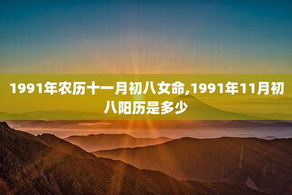 1991年农历十一月初八女命,1991年11月初八阳历是多少