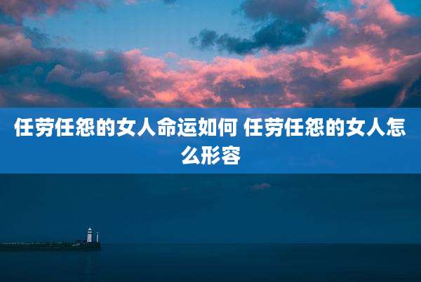 任劳任怨的女人命运如何 任劳任怨的女人怎么形容